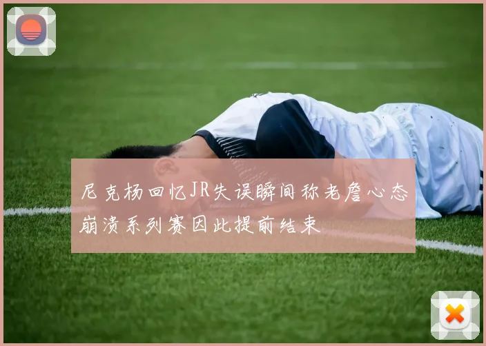 尼克杨回忆JR失误瞬间称老詹心态崩溃系列赛因此提前结束