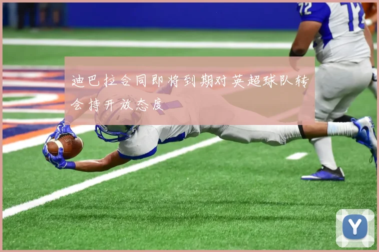 迪巴拉合同即将到期对英超球队转会持开放态度