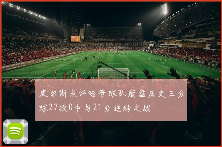 皮尔斯点评哈登球队崩盘历史三分球27投0中与21分逆转之战