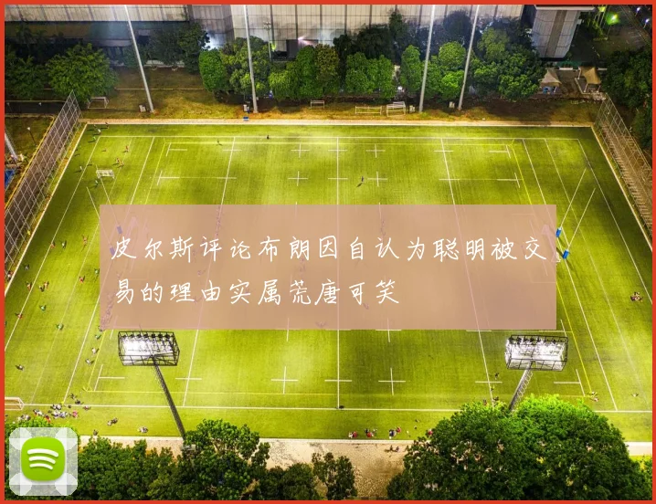 皮尔斯评论布朗因自认为聪明被交易的理由实属荒唐可笑