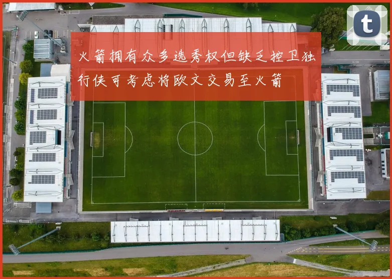 火箭拥有众多选秀权但缺乏控卫独行侠可考虑将欧文交易至火箭